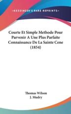 Courte Et Simple Methode Pour Parvenir a Une Plus Parfaite Connaissance De La Sainte Cene (1854) - Thomas Wilson, J Mudry (translator)