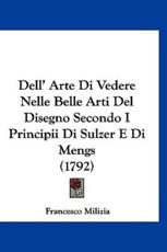 Dell' Arte Di Vedere Nelle Belle Arti Del Disegno Secondo I Principii Di Sulzer E Di Mengs (1792) - Francesco Milizia (author)
