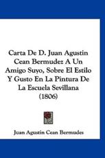 Carta De D. Juan Agustin Cean Bermudez a Un Amigo Suyo, Sobre El Estilo Y Gusto En La Pintura De La Escuela Sevillana (1806) - Juan Agustin Cean Bermudes (author)