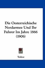 Die Oesterreichische Nordarmee Und Ihr Fuhrer Im Jahre 1866 (1906) - Toilow (author)