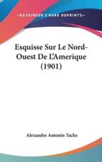 Esquisse Sur Le Nord-Ouest De L'Amerique (1901) - Alexandre Antonin Tache (author)