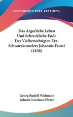Das Argerliche Leben Und Schreckliche Ende Des Vielberuchtigten Erz-Schwarzkunstlers Johannis Fausti (1838) - Georg Rudolf Widmann (author), Johann Nicolaus Pfitzer (editor)