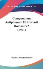 Compendium Antiphonarii Et Breviarii Romani V2 (1901) - Pustet Publisher Friderici Pustet Publisher (author), Friderici Pustet Publisher (author)