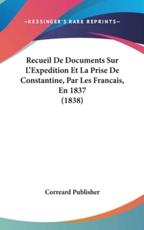 Recueil De Documents Sur l'Expedition Et La Prise De Constantine, Par Les Francais, En 1837 (1838) - Correard Publisher (author)