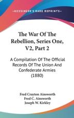 The War of the Rebellion, Series One, V2, Part 2 - Fred Crayton Ainsworth, Fred C Ainsworth (editor), Joseph W Kirkley (editor)