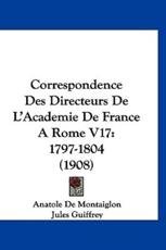 Correspondence Des Directeurs De L'Academie De France a Rome V17 - Anatole De Montaiglon, Jules Marie Joseph Guiffrey