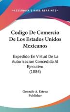 Codigo De Comercio De Los Estados Unidos Mexicanos - Gonzalo a Esteva Publisher (author)