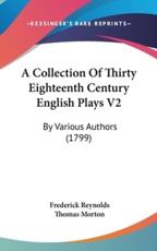 A Collection of Thirty Eighteenth Century English Plays V2 - Frederick Reynolds (author), Thomas Morton (author)