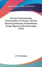 De Spoorweg Samarang, Vorstenlanden; De Werken Van Den Spoorweg Samarang-Vorstenlanden; Eenige Algemeene Beschouwingen (1870) - J P De Bordes (author)