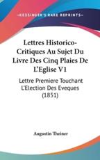Lettres Historico-Critiques Au Sujet Du Livre Des Cinq Plaies De L'Eglise V1 - Augustin Theiner (author)