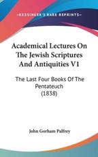 Academical Lectures on the Jewish Scriptures and Antiquities V1 - John G Palfrey (author)