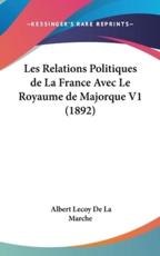 Les Relations Politiques De La France Avec Le Royaume De Majorque V1 (1892) - Albert Lecoy De La Marche (author)