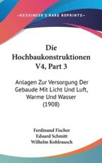 Die Hochbaukonstruktionen V4, Part 3 - Ferdinand Fischer (author), Eduard Schmitt (author), Wilhelm Kohlrausch (author)
