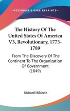 The History Of The United States Of America V3, Revolutionary, 1773-1789 - Professor Richard Hildreth (author)