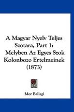A Magyar Nyelv Teljes Szotara, Part 1 - Mor Ballagi (author)