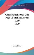 Constitutions Qui Ont Regi La France Depuis 1789 (1879) - Louis Tripier (author)