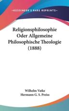 Religionsphilosophie Oder Allgemeine Philosophische Theologie (1888) - Wilhelm Vatke, Hermann G S Preiss (editor)
