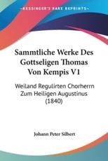 Sammtliche Werke Des Gottseligen Thomas Von Kempis V1 - Johann Peter Silbert