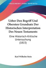 Ueber Den Begriff Und Obersten Grundsatz Der Historischen Interpretation Des Neuen Testaments - Karl Wilhelm Stein