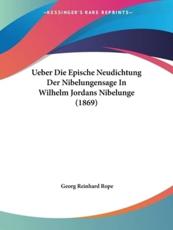 Ueber Die Epische Neudichtung Der Nibelungensage In Wilhelm Jordans Nibelunge (1869) - Georg Reinhard Rope