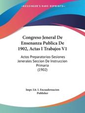Congreso Jeneral De Ensenanza Publica De 1902, Actas I Trabajos V1 - Lit I Encuadernacion Publisher Impr Lit I Encuadernacion Publisher, Impr Lit I Encuadernacion Publisher