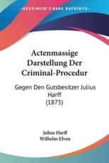 Actenmassige Darstellung Der Criminal-Procedur - Julius Harff, Wilhelm Elven