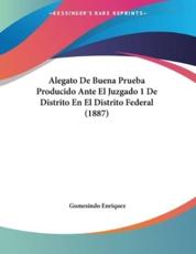 Alegato De Buena Prueba Producido Ante El Juzgado 1 De Distrito En El Distrito Federal (1887) - Gumesindo Enriquez