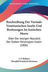 Beschreibung Der Vormals Venetianischen Inseln Und Besitzungen Im Ionischen Meere - J P Bellaire (author), Theophil Friedrich Ehrmann (editor)