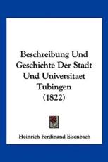 Beschreibung Und Geschichte Der Stadt Und Universitaet Tubingen (1822) - Heinrich Ferdinand Eisenbach (editor)