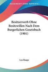Besitzerwerb Ohne Besitzwillen Nach Dem Burgerlichen Gesetzbuch (1901) - Leo Raape (author)