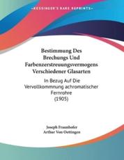 Bestimmung Des Brechungs Und Farbenzerstreuungsvermogens Verschiedener Glasarten - Joseph Fraunhofer, Arthur Von Oettingen (editor)