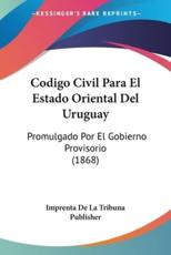 Codigo Civil Para El Estado Oriental Del Uruguay - Imprenta de la Tribuna Publisher (other)