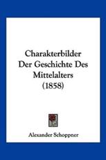 Charakterbilder Der Geschichte Des Mittelalters (1858) - Alexander Schoppner
