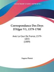 Correspondance Des Deys D'Alger V1, 1579-1700 - Eugene Plantet (author)