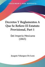 Decretos Y Reglamentos A Que Se Refiere El Estatuto Provisional, Part 1 - Joaquin Velazquez De Leon (author)