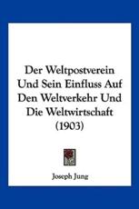 Der Weltpostverein Und Sein Einfluss Auf Den Weltverkehr Und Die Weltwirtschaft (1903) - Joseph Jung (author)