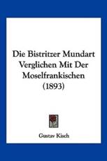 Die Bistritzer Mundart Verglichen Mit Der Moselfrankischen (1893) - Gustav Kisch