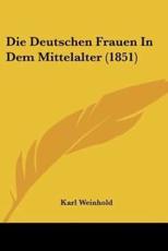 Die Deutschen Frauen In Dem Mittelalter (1851) - Karl Weinhold