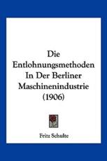 Die Entlohnungsmethoden In Der Berliner Maschinenindustrie (1906) - Fritz Schulte