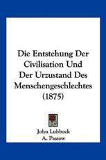 Die Entstehung Der Civilisation Und Der Urzustand Des Menschengeschlechtes (1875) - John Lubbock, A Passow