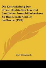 Die Entwickelung Der Preise Des Stadtischen Und Landlichen Immobiliarbesitzes Zu Halle, Saale Und Im Saalkreise (1900) - Carl Steinbruck