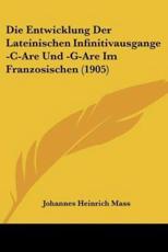 Die Entwicklung Der Lateinischen Infinitivausgange -C-Are Und -G-Are Im Franzosischen (1905) - Johannes Heinrich Mass