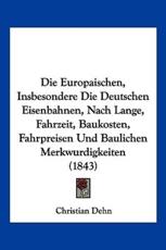 Die Europaischen, Insbesondere Die Deutschen Eisenbahnen, Nach Lange, Fahrzeit, Baukosten, Fahrpreisen Und Baulichen Merkwurdigkeiten (1843) - Christian Dehn