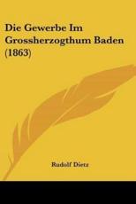 Die Gewerbe Im Grossherzogthum Baden (1863) - Rudolf Dietz (editor)