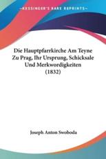 Die Hauptpfarrkirche Am Teyne Zu Prag, Ihr Ursprung, Schicksale Und Merkwordigkeiten (1832) - Joseph Anton Swoboda