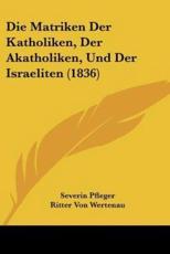 Die Matriken Der Katholiken, Der Akatholiken, Und Der Israeliten (1836) - Severin Pfleger (editor), Ritter Von Wertenau (editor)