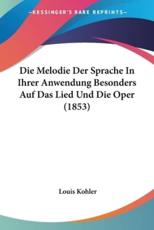 Die Melodie Der Sprache In Ihrer Anwendung Besonders Auf Das Lied Und Die Oper (1853) - Louis Kohler