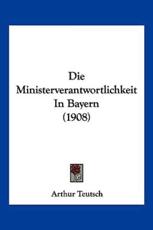Die Ministerverantwortlichkeit in Bayern (1908) - Arthur Teutsch