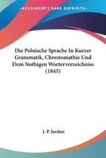 Die Polnische Sprache In Kurzer Grammatik, Chrestomathie Und Dem Nothigen Worterverzeichniss (1845) - J P Jordan