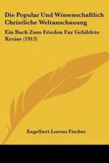 Die Popular Und Wissenschaftlich Christliche Weltanschauung - Engelbert Lorenz Fischer